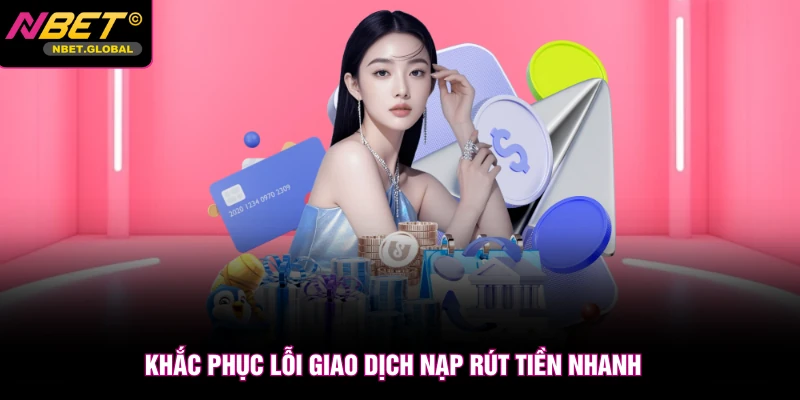 Khắc phục lỗi giao dịch nạp rút tiền nhanh